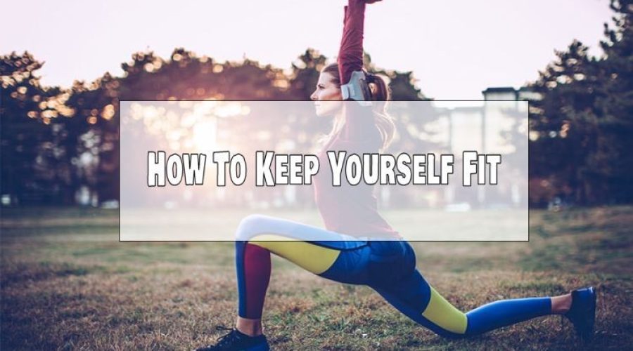 How To Keep Yourself Fit